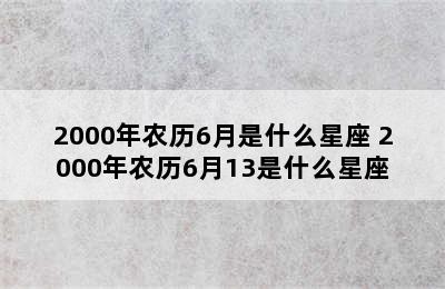 2000年农历6月是什么星座 2000年农历6月13是什么星座